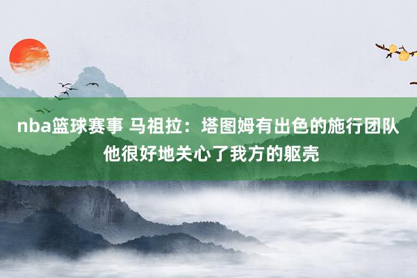 nba篮球赛事 马祖拉：塔图姆有出色的施行团队 他很好地关心了我方的躯壳