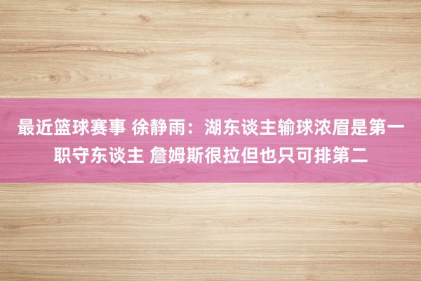 最近篮球赛事 徐静雨：湖东谈主输球浓眉是第一职守东谈主 詹姆斯很拉但也只可排第二