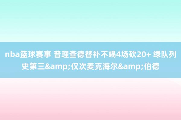 nba篮球赛事 普理查德替补不竭4场砍20+ 绿队列史第三&仅次麦克海尔&伯德