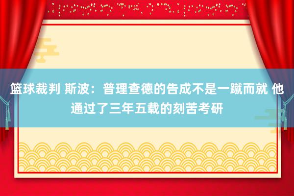 篮球裁判 斯波：普理查德的告成不是一蹴而就 他通过了三年五载的刻苦考研