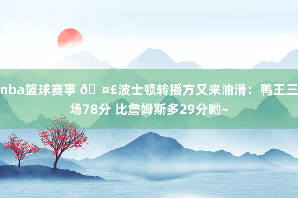 nba篮球赛事 🤣波士顿转播方又来油滑：鸭王三场78分 比詹姆斯多29分哟~