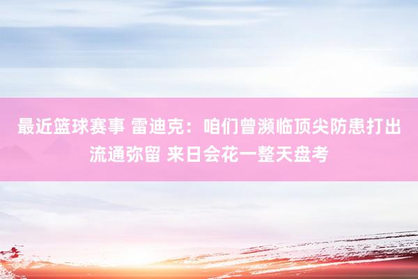 最近篮球赛事 雷迪克：咱们曾濒临顶尖防患打出流通弥留 来日会花一整天盘考