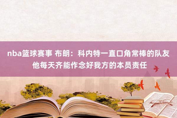 nba篮球赛事 布朗：科内特一直口角常棒的队友 他每天齐能作念好我方的本员责任