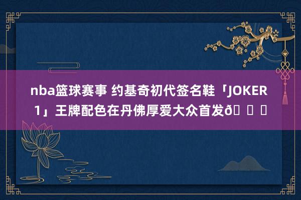 nba篮球赛事 约基奇初代签名鞋「JOKER 1」王牌配色在丹佛厚爱大众首发🎉