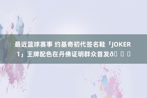 最近篮球赛事 约基奇初代签名鞋「JOKER 1」王牌配色在丹佛证明群众首发🎉