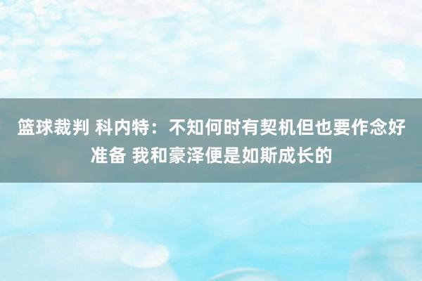 篮球裁判 科内特：不知何时有契机但也要作念好准备 我和豪泽便是如斯成长的