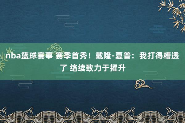 nba篮球赛事 赛季首秀！戴隆-夏普：我打得糟透了 络续致力于擢升