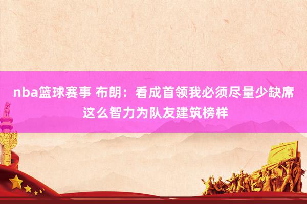 nba篮球赛事 布朗：看成首领我必须尽量少缺席 这么智力为队友建筑榜样