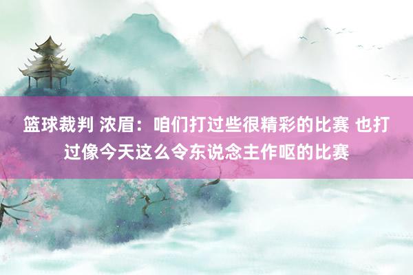 篮球裁判 浓眉：咱们打过些很精彩的比赛 也打过像今天这么令东说念主作呕的比赛