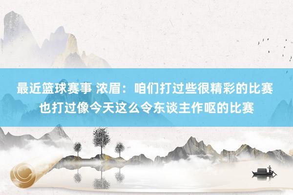 最近篮球赛事 浓眉：咱们打过些很精彩的比赛 也打过像今天这么令东谈主作呕的比赛