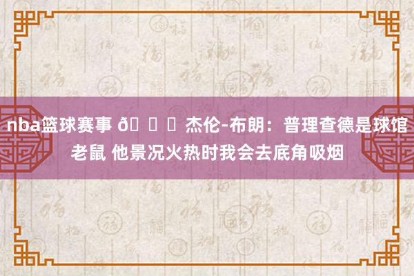 nba篮球赛事 😂杰伦-布朗：普理查德是球馆老鼠 他景况火热时我会去底角吸烟