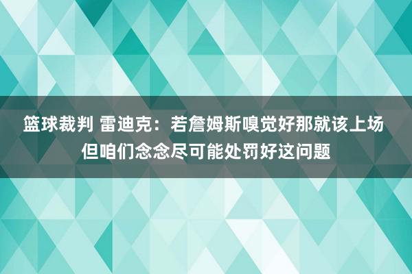 篮球裁判 雷迪克：若詹姆斯嗅觉好那就该上场 但咱们念念尽可能处罚好这问题