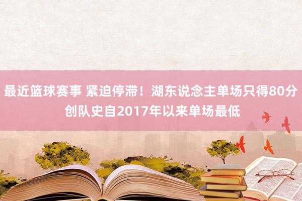 最近篮球赛事 紧迫停滞！湖东说念主单场只得80分 创队史自2017年以来单场最低