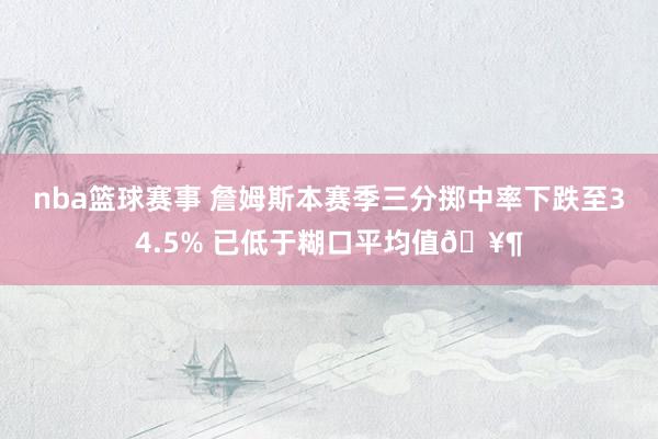 nba篮球赛事 詹姆斯本赛季三分掷中率下跌至34.5% 已低于糊口平均值🥶