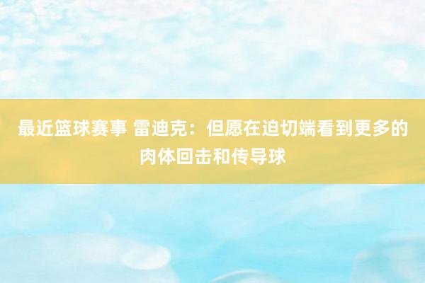 最近篮球赛事 雷迪克：但愿在迫切端看到更多的肉体回击和传导球