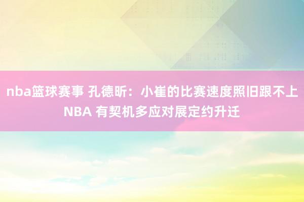 nba篮球赛事 孔德昕：小崔的比赛速度照旧跟不上NBA 有契机多应对展定约升迁