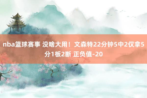 nba篮球赛事 没啥大用！文森特22分钟5中2仅拿5分1板2断 正负值-20