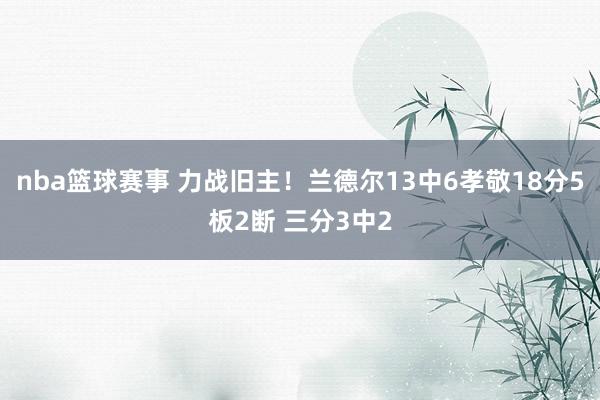 nba篮球赛事 力战旧主！兰德尔13中6孝敬18分5板2断 三分3中2