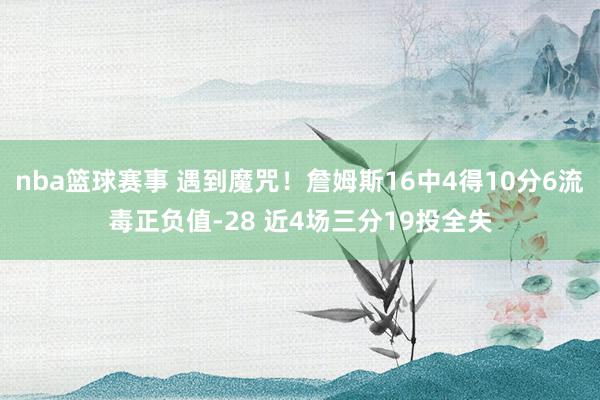 nba篮球赛事 遇到魔咒！詹姆斯16中4得10分6流毒正负值-28 近4场三分19投全失