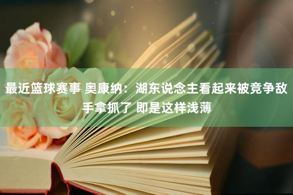 最近篮球赛事 奥康纳：湖东说念主看起来被竞争敌手拿抓了 即是这样浅薄