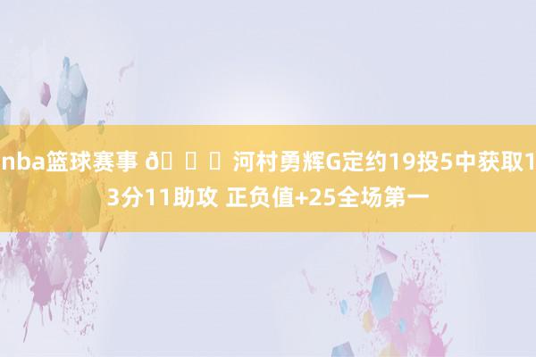 nba篮球赛事 👀河村勇辉G定约19投5中获取13分11助攻 正负值+25全场第一