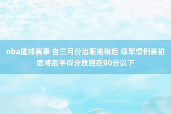 nba篮球赛事 自三月份治服袼褙后 绿军惯例赛初度将敌手得分放胆在90分以下