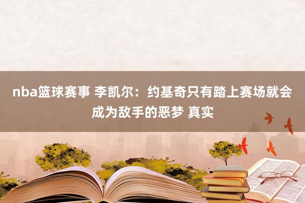 nba篮球赛事 李凯尔：约基奇只有踏上赛场就会成为敌手的恶梦 真实