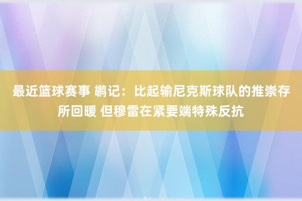 最近篮球赛事 鹕记：比起输尼克斯球队的推崇存所回暖 但穆雷在紧要端特殊反抗