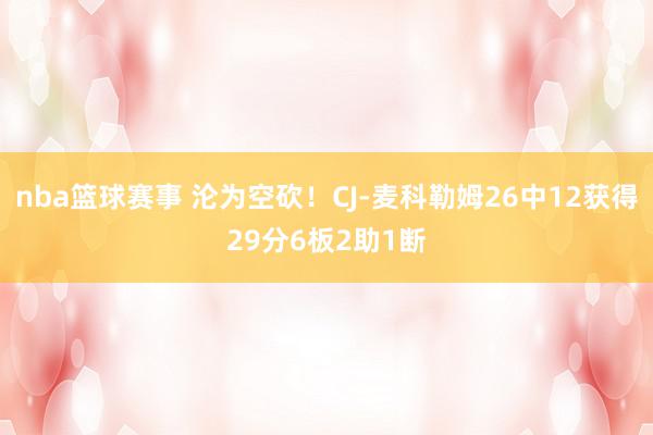 nba篮球赛事 沦为空砍！CJ-麦科勒姆26中12获得29分6板2助1断