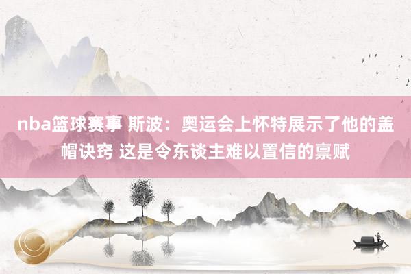 nba篮球赛事 斯波：奥运会上怀特展示了他的盖帽诀窍 这是令东谈主难以置信的禀赋