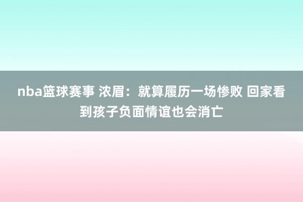 nba篮球赛事 浓眉：就算履历一场惨败 回家看到孩子负面情谊也会消亡