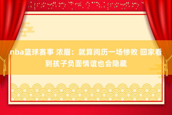 nba篮球赛事 浓眉：就算阅历一场惨败 回家看到孩子负面情谊也会隐藏