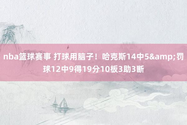 nba篮球赛事 打球用脑子！哈克斯14中5&罚球12中9得19分10板3助3断