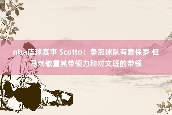 nba篮球赛事 Scotto：争冠球队有意保罗 但马刺敬重其带领力和对文班的带领