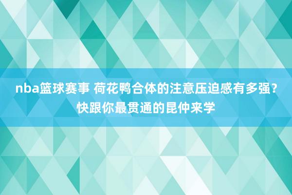 nba篮球赛事 荷花鸭合体的注意压迫感有多强？快跟你最贯通的昆仲来学