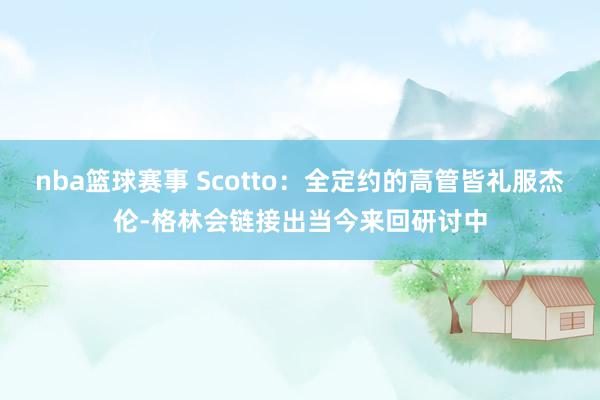 nba篮球赛事 Scotto：全定约的高管皆礼服杰伦-格林会链接出当今来回研讨中