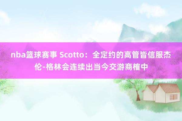 nba篮球赛事 Scotto：全定约的高管皆信服杰伦-格林会连续出当今交游商榷中