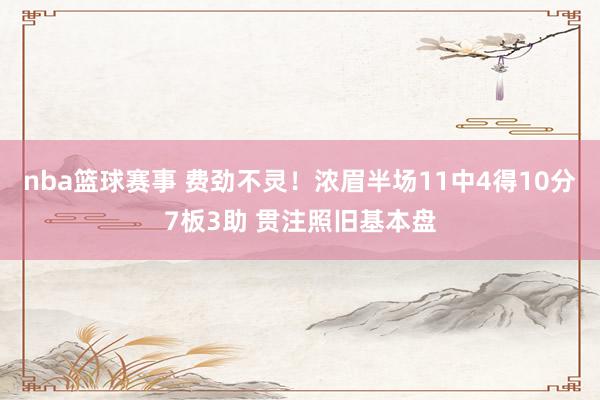 nba篮球赛事 费劲不灵！浓眉半场11中4得10分7板3助 贯注照旧基本盘