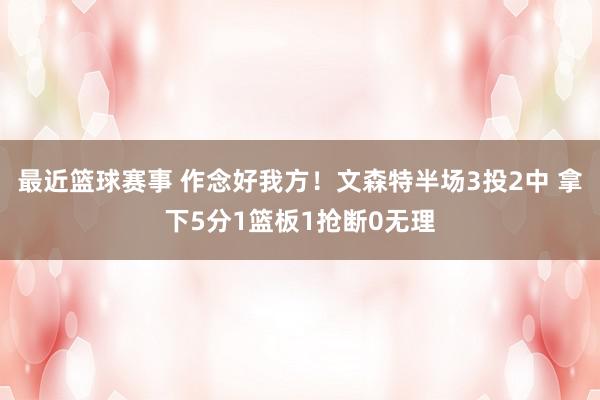 最近篮球赛事 作念好我方！文森特半场3投2中 拿下5分1篮板1抢断0无理