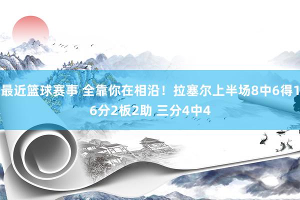 最近篮球赛事 全靠你在相沿！拉塞尔上半场8中6得16分2板2助 三分4中4