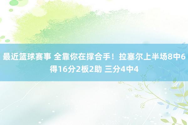 最近篮球赛事 全靠你在撑合手！拉塞尔上半场8中6得16分2板2助 三分4中4