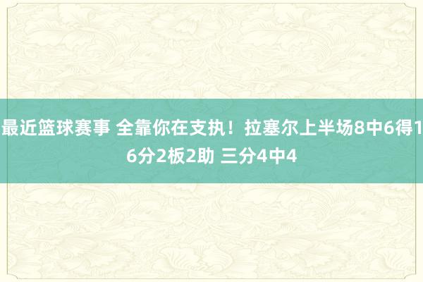 最近篮球赛事 全靠你在支执！拉塞尔上半场8中6得16分2板2助 三分4中4