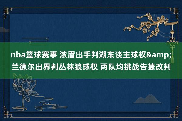 nba篮球赛事 浓眉出手判湖东谈主球权&兰德尔出界判丛林狼球权 两队均挑战告捷改判