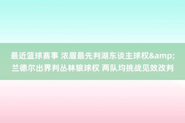 最近篮球赛事 浓眉最先判湖东谈主球权&兰德尔出界判丛林狼球权 两队均挑战见效改判