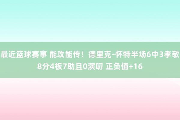 最近篮球赛事 能攻能传！德里克-怀特半场6中3孝敬8分4板7助且0演叨 正负值+16