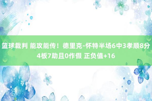 篮球裁判 能攻能传！德里克-怀特半场6中3孝顺8分4板7助且0作假 正负值+16