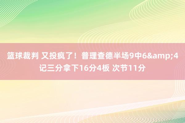 篮球裁判 又投疯了！普理查德半场9中6&4记三分拿下16分4板 次节11分