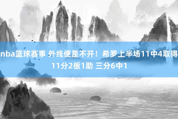 nba篮球赛事 外线便是不开！希罗上半场11中4取得11分2板1助 三分6中1