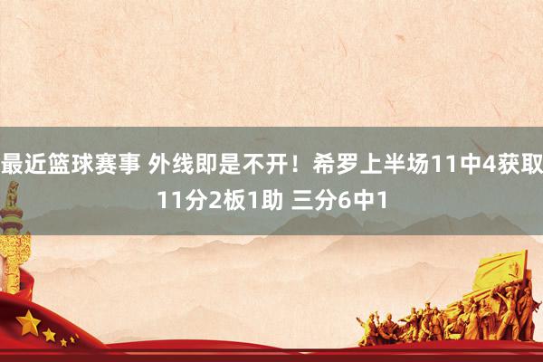 最近篮球赛事 外线即是不开！希罗上半场11中4获取11分2板1助 三分6中1