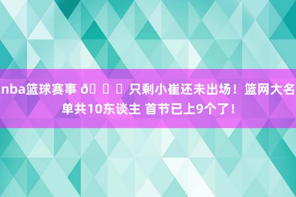 nba篮球赛事 👀只剩小崔还未出场！篮网大名单共10东谈主 首节已上9个了！